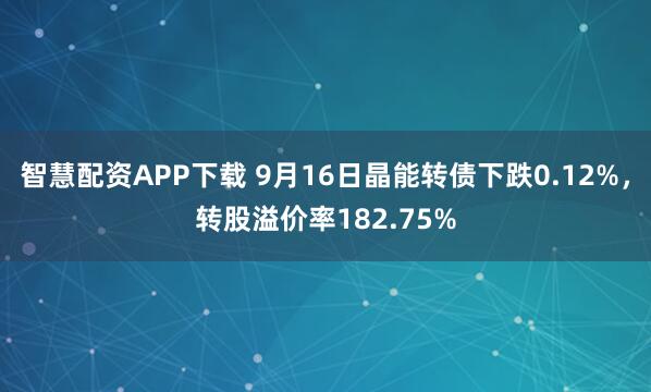 智慧配资APP下载 9月16日晶能转债下跌0.12%，转股溢价率182.75%