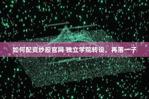 如何配资炒股官网 独立学院转设，再落一子
