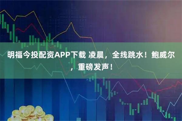 明福今投配资APP下载 凌晨，全线跳水！鲍威尔，重磅发声！