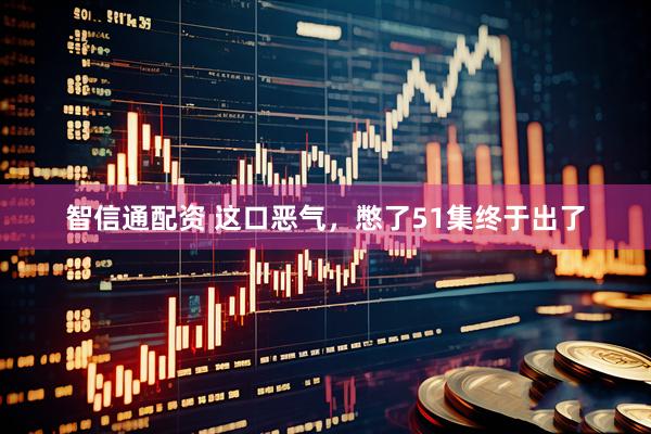 智信通配资 这口恶气，憋了51集终于出了