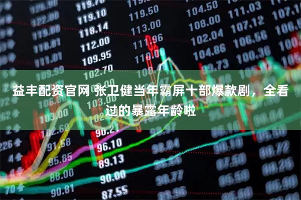益丰配资官网 张卫健当年霸屏十部爆款剧，全看过的暴露年龄啦