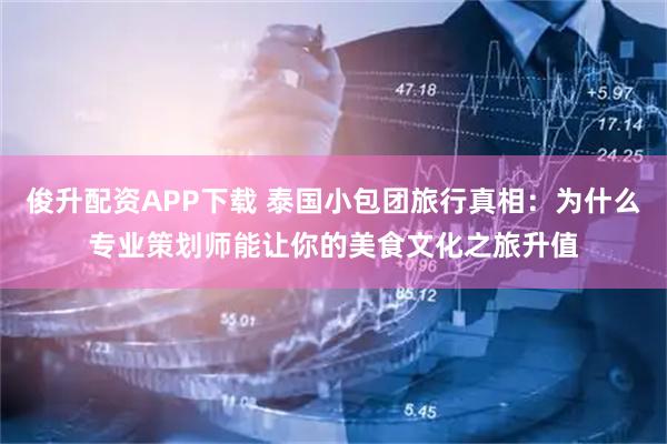 俊升配资APP下载 泰国小包团旅行真相：为什么专业策划师能让你的美食文化之旅升值