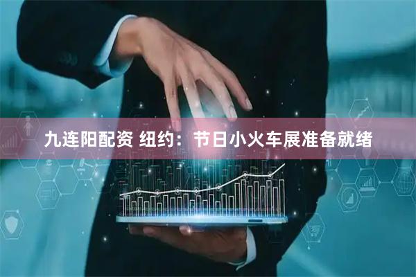 九连阳配资 纽约：节日小火车展准备就绪