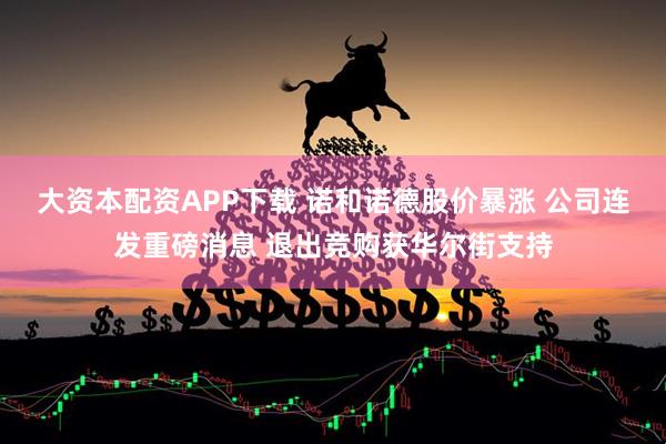 大资本配资APP下载 诺和诺德股价暴涨 公司连发重磅消息 退出竞购获华尔街支持