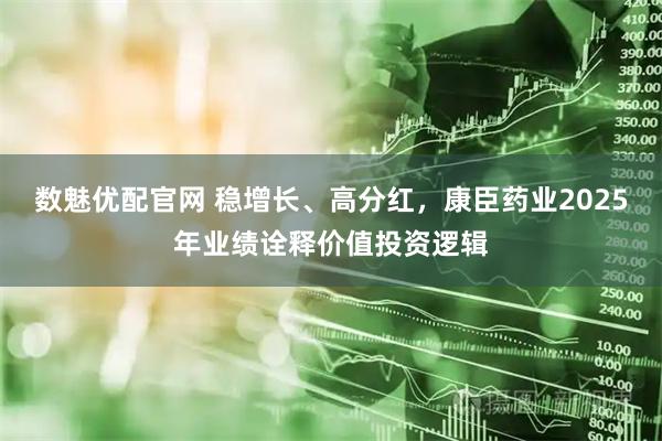 数魅优配官网 稳增长、高分红，康臣药业2025年业绩诠释价值投资逻辑