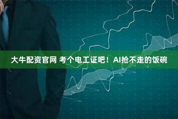 大牛配资官网 考个电工证吧！AI抢不走的饭碗